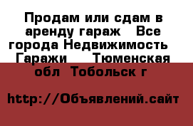 Продам или сдам в аренду гараж - Все города Недвижимость » Гаражи   . Тюменская обл.,Тобольск г.